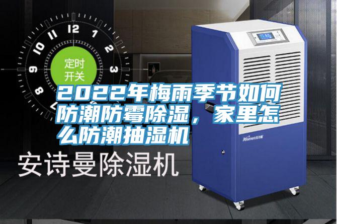 2022年梅雨季節(jié)如何防潮防霉除濕，家里怎么防潮抽濕機