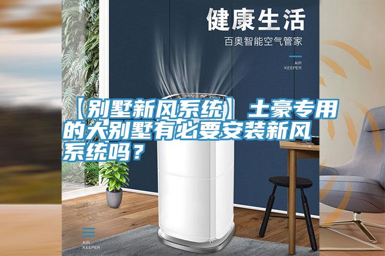 【別墅新風(fēng)系統(tǒng)】土豪專用的大別墅有必要安裝新風(fēng)系統(tǒng)嗎？