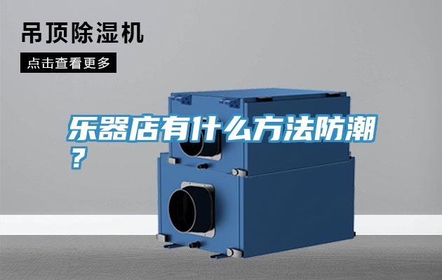 樂(lè)器店有什么方法防潮？