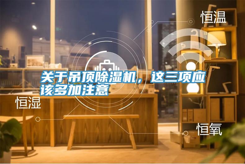 關(guān)于吊頂除濕機(jī)，這三項(xiàng)應(yīng)該多加注意
