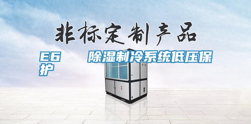 E6 除濕制冷系統(tǒng)低壓保護(hù)
