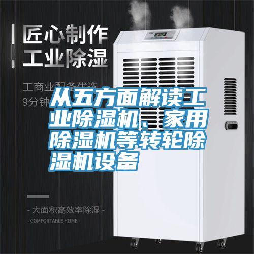 從五方面解讀工業(yè)除濕機(jī)、家用除濕機(jī)等轉(zhuǎn)輪除濕機(jī)設(shè)備
