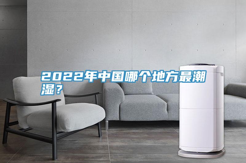 2022年中國(guó)哪個(gè)地方最潮濕？