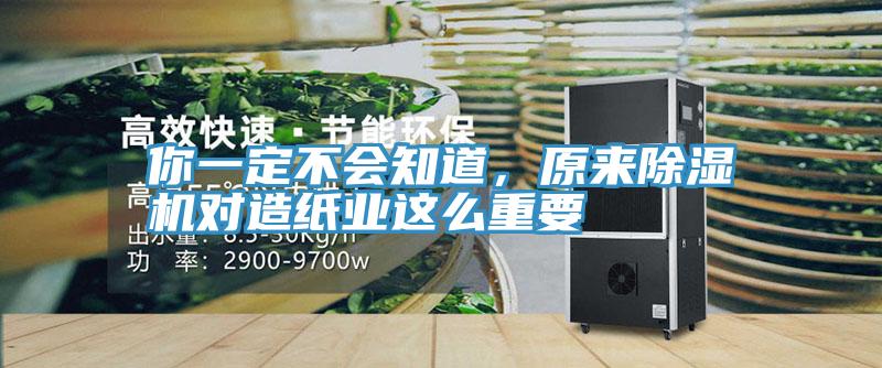 你一定不會知道，原來除濕機(jī)對造紙業(yè)這么重要