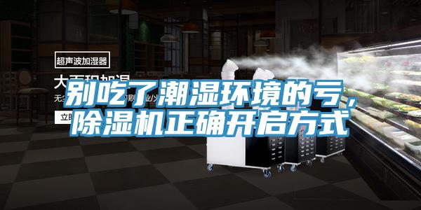 別吃了潮濕環(huán)境的虧,除濕機正確開啟方式