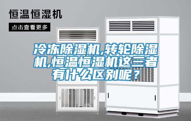 冷凍除濕機,轉(zhuǎn)輪除濕機,恒溫恒濕機這三者有什么區(qū)別呢？