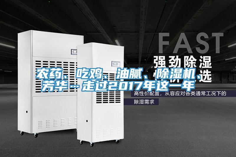 農(nóng)藥、吃雞、油膩、除濕機、芳華…走過2017年這一年