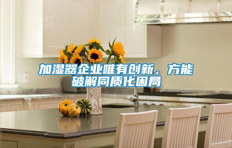加濕器企業(yè)唯有創(chuàng)新，方能破解同質(zhì)化困局