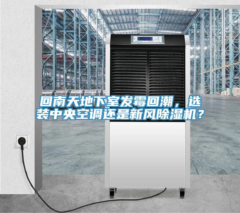 回南天地下室發(fā)霉回潮，選裝中央空調(diào)還是新風(fēng)除濕機(jī)？