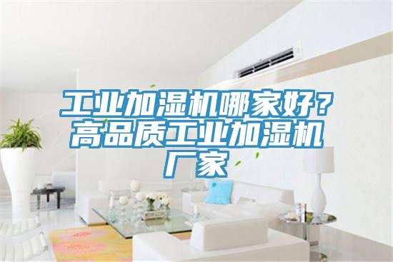 工業(yè)加濕機哪家好？高品質(zhì)工業(yè)加濕機廠家