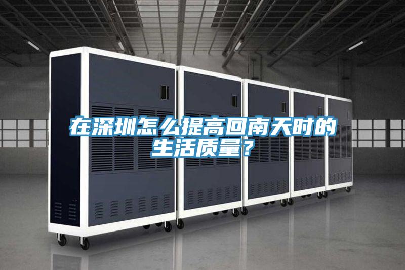 在深圳怎么提高回南天時(shí)的生活質(zhì)量？