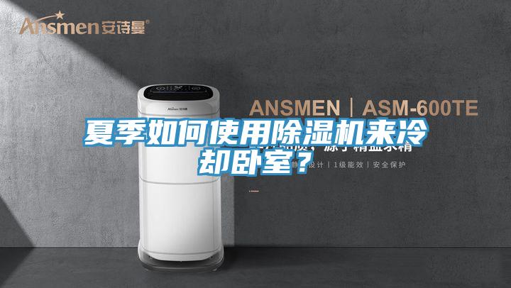夏季如何使用除濕機(jī)來冷卻臥室？