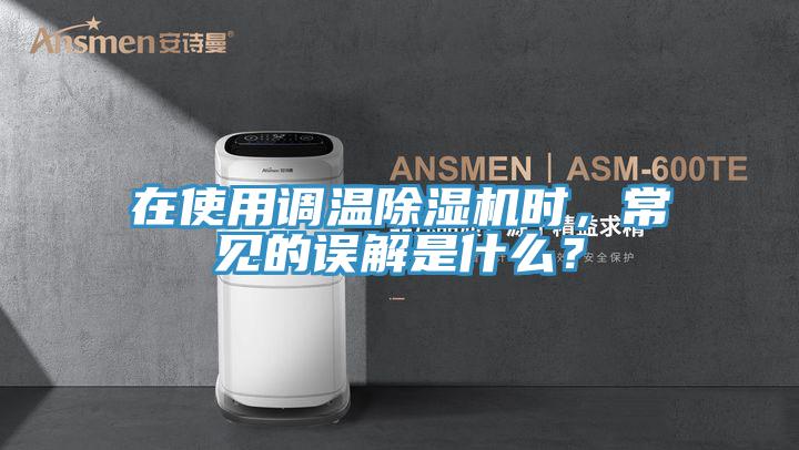 在使用調(diào)溫除濕機(jī)時(shí)，常見的誤解是什么？
