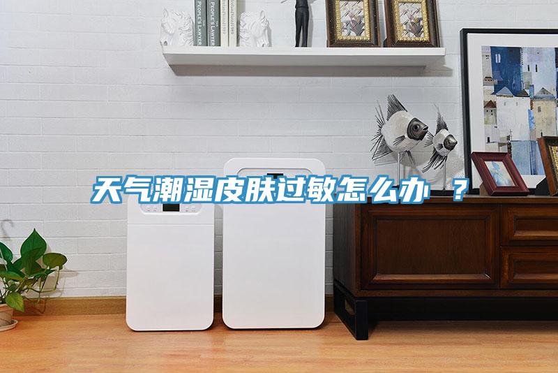 天氣潮濕皮膚過敏怎么辦 ？