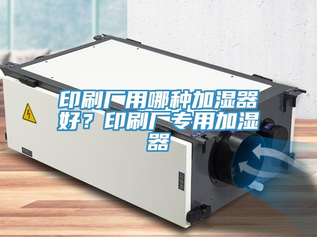 印刷廠用哪種加濕器好？印刷廠專用加濕器