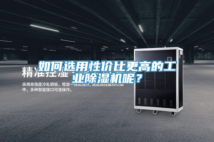 如何選用性價(jià)比更高的工業(yè)除濕機(jī)呢？