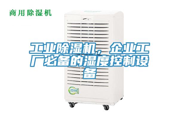 工業(yè)除濕機，企業(yè)工廠必備的濕度控制設備