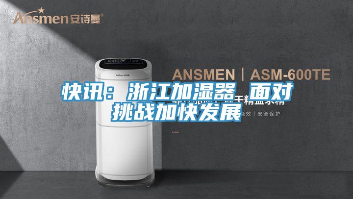 快訊:浙江加濕器 面對(duì)挑戰(zhàn)加快發(fā)展