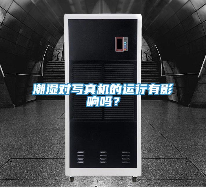 潮濕對寫真機的運行有影響嗎？