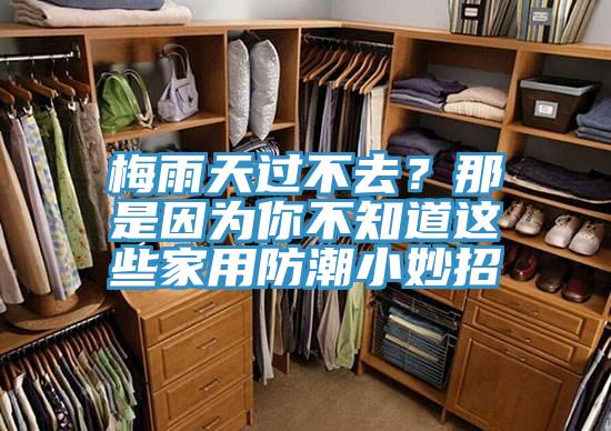 梅雨天過不去？那是因為你不知道這些家用防潮小妙招