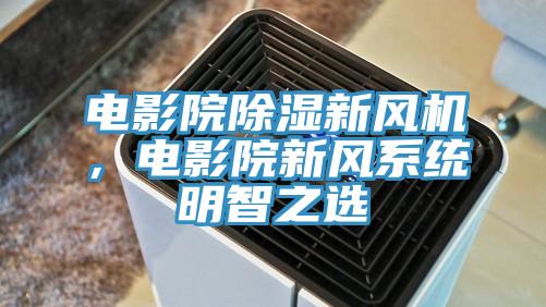 電影院除濕新風機，電影院新風系統(tǒng)明智之選