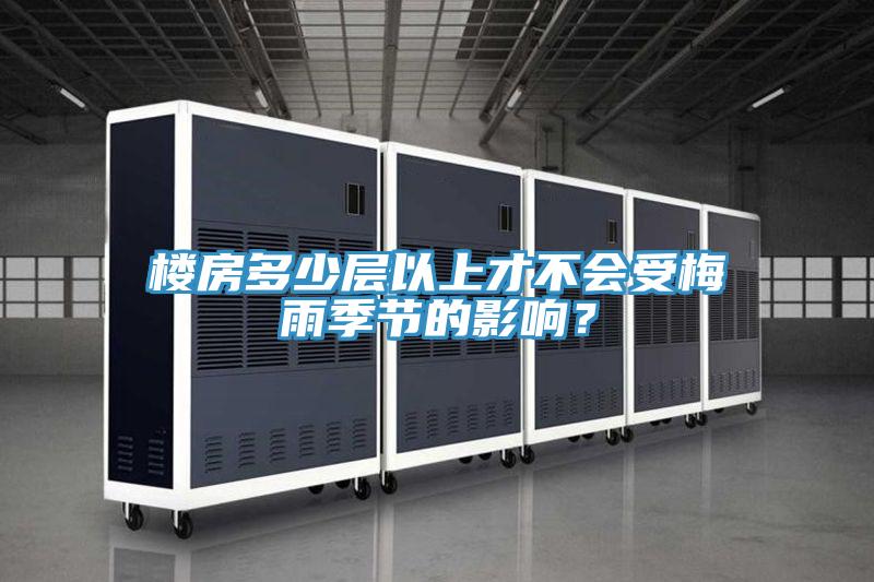 樓房多少層以上才不會受梅雨季節(jié)的影響？