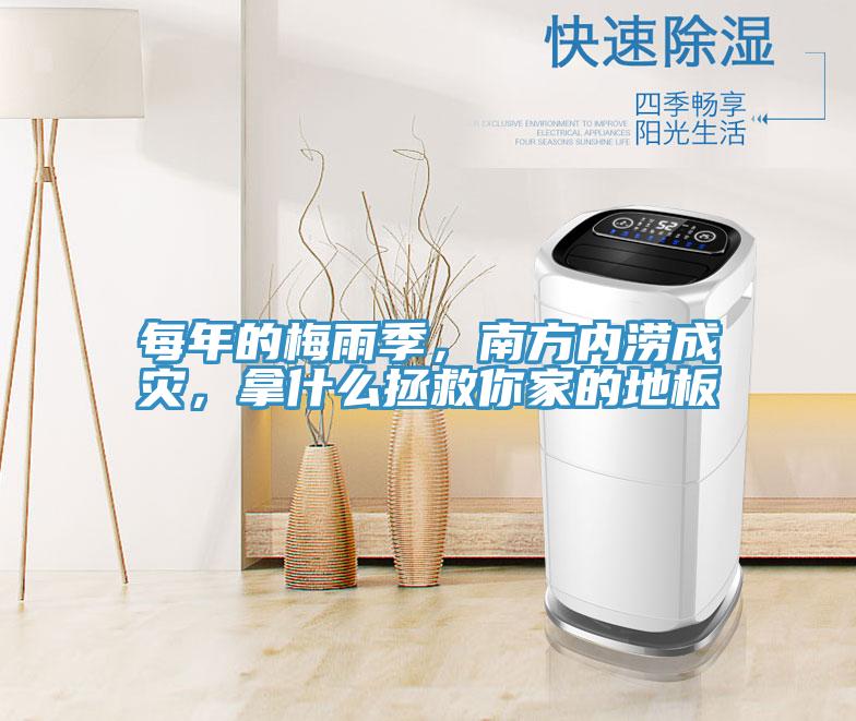 每年的梅雨季，南方內(nèi)澇成災(zāi)，拿什么拯救你家的地板