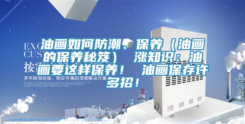 油畫如何防潮、保養(yǎng)（油畫的保養(yǎng)秘笈） 漲知識：油畫要這樣保養(yǎng)！ 油畫保存許多招！