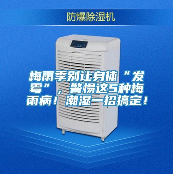 梅雨季別讓身體“發(fā)霉”，警惕這5種梅雨??！潮濕一招搞定！