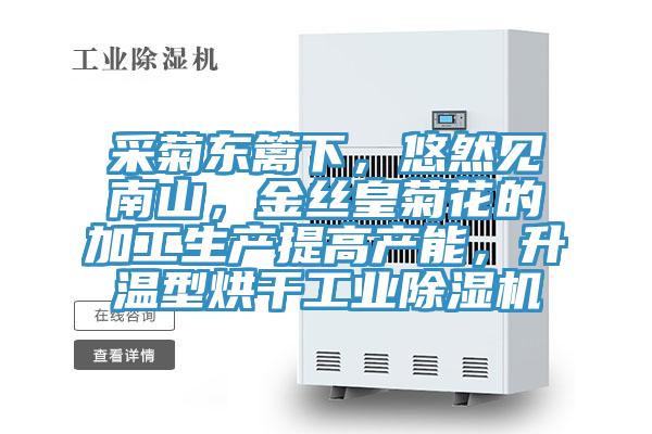 采菊東籬下，悠然見(jiàn)南山，金絲皇菊花的加工生產(chǎn)提高產(chǎn)能，升溫型烘干工業(yè)除濕機(jī)