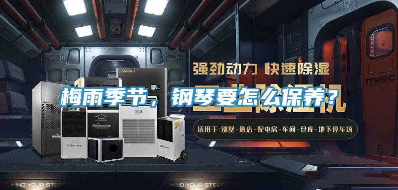 梅雨季節(jié)，鋼琴要怎么保養(yǎng)？