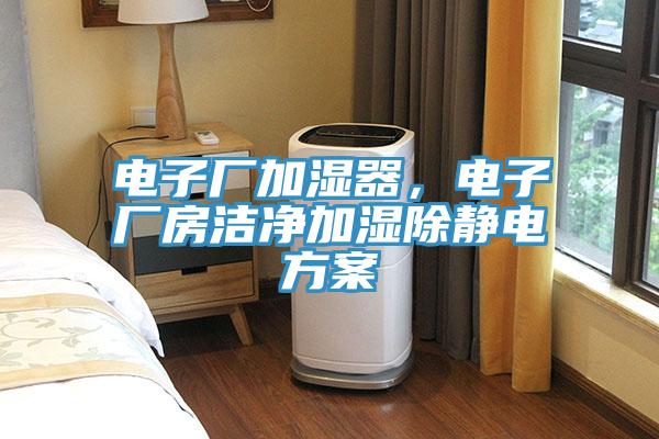 電子廠加濕器，電子廠房潔凈加濕除靜電方案