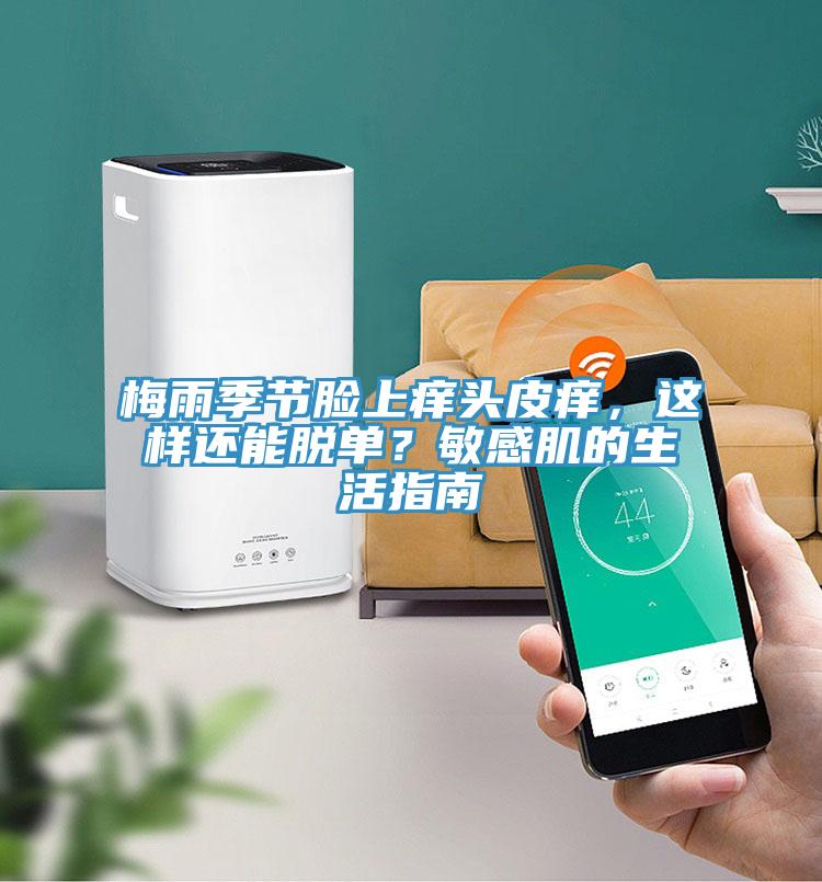 梅雨季節(jié)臉上癢頭皮癢，這樣還能脫單？敏感肌的生活指南