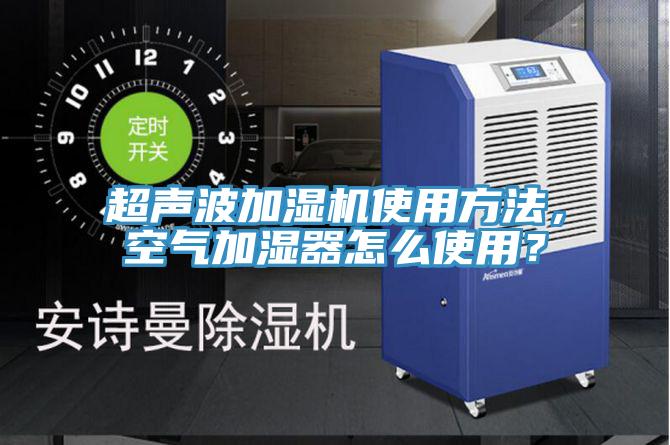 超聲波加濕機(jī)使用方法，空氣加濕器怎么使用？