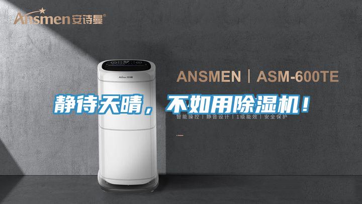 靜待天晴，不如用除濕機(jī)！