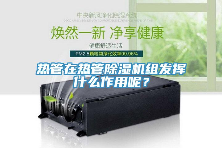 熱管在熱管除濕機組發(fā)揮什么作用呢？