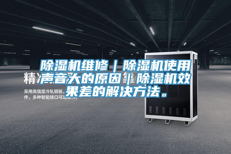除濕機維修｜除濕機使用聲音大的原因｜除濕機效果差的解決方法。