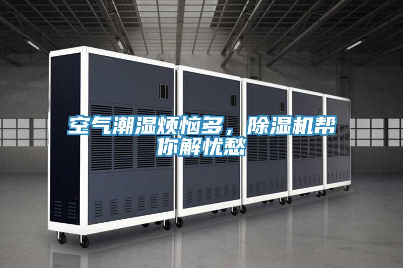 空氣潮濕煩惱多，除濕機(jī)幫你解憂愁