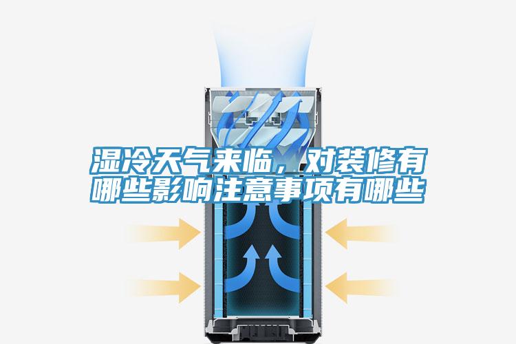 濕冷天氣來臨，對裝修有哪些影響注意事項有哪些