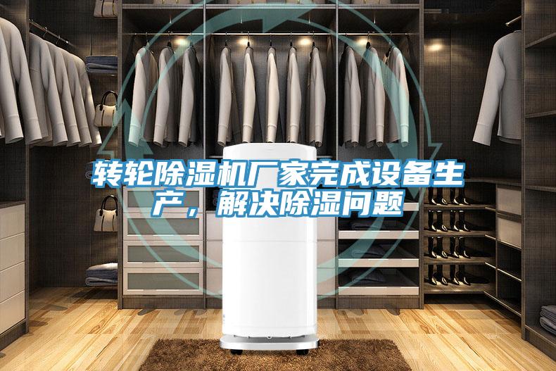 轉(zhuǎn)輪除濕機(jī)廠家完成設(shè)備生產(chǎn)，解決除濕問(wèn)題