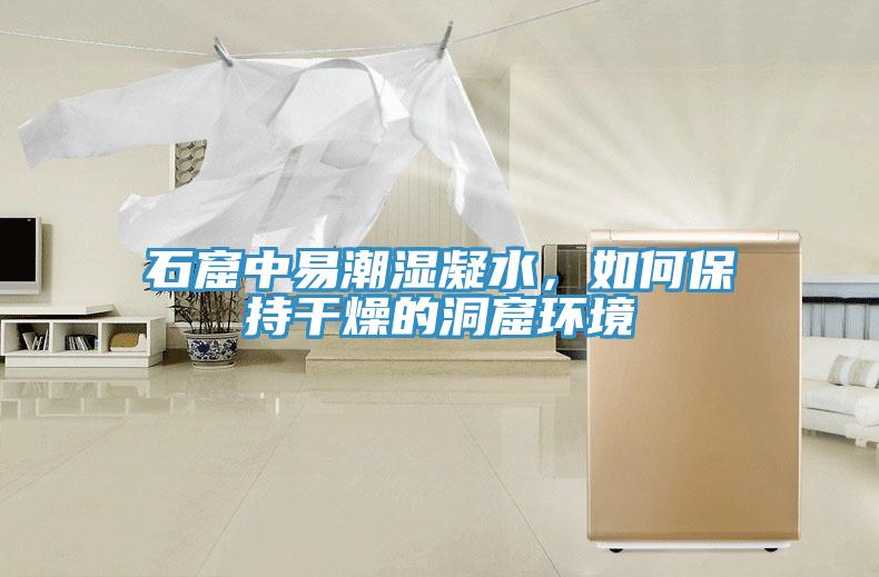 石窟中易潮濕凝水，如何保持干燥的洞窟環(huán)境