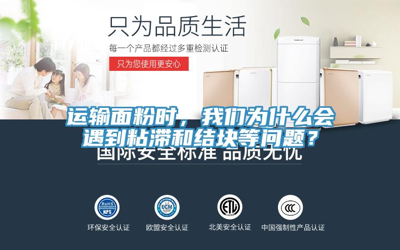 運(yùn)輸面粉時(shí)，我們?yōu)槭裁磿?huì)遇到粘滯和結(jié)塊等問(wèn)題？