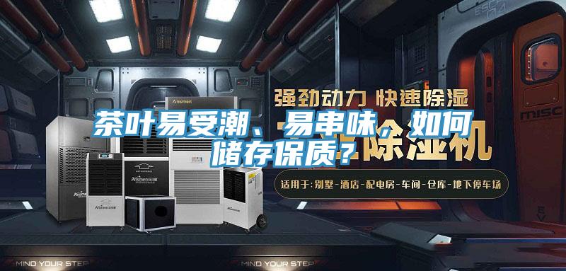 茶葉易受潮、易串味，如何儲(chǔ)存保質(zhì)？