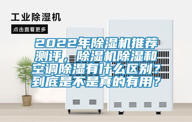 2022年除濕機(jī)推薦測評，除濕機(jī)除濕和空調(diào)除濕有什么區(qū)別？到底是不是真的有用？