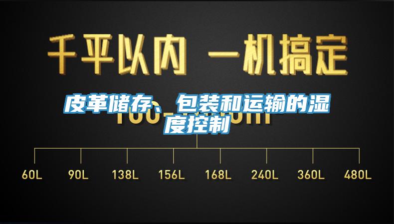 皮革儲存、包裝和運輸?shù)臐穸瓤刂?></div>
								<div   id=