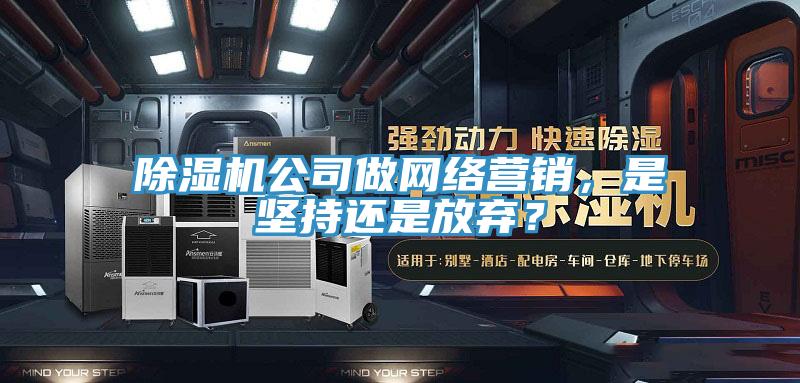 除濕機(jī)公司做網(wǎng)絡(luò)營(yíng)銷，是堅(jiān)持還是放棄？