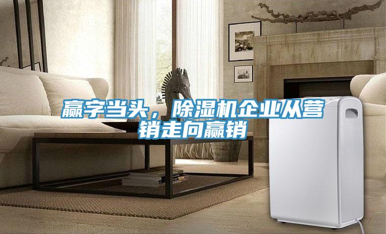 贏字當頭，除濕機企業(yè)從營銷走向贏銷