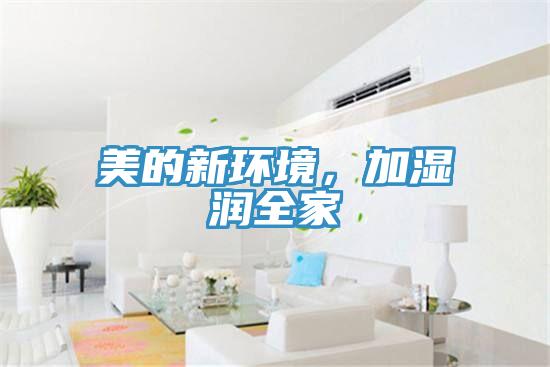 美的新環(huán)境，加濕潤全家