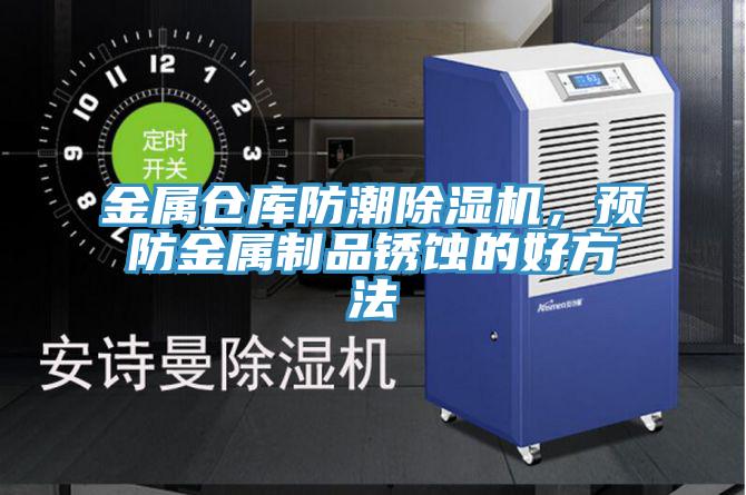 金屬倉庫防潮除濕機(jī)，預(yù)防金屬制品銹蝕的好方法