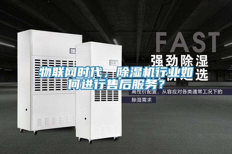 物聯(lián)網(wǎng)時(shí)代，除濕機(jī)行業(yè)如何進(jìn)行售后服務(wù)？